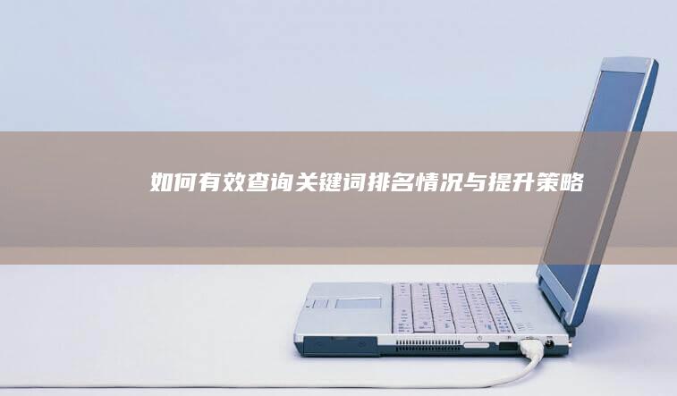 如何有效查询关键词排名情况与提升策略